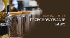 Gdzie ją przechować? Prawdy i mity na temat przechowywania kawy 