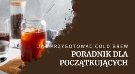 Jak prawidłowo przygotować cold brew? Poradnik (nie tylko) dla początkujący