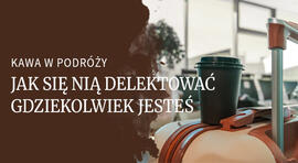 Główne powody, dla których własna kawa w podróży to świetny pomysł 